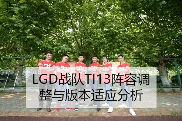 LGD战队TI13阵容调整与版本适应分析